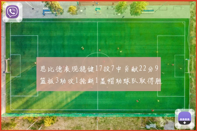 恩比德表现稳健17投7中贡献22分9篮板3助攻1抢断1盖帽助球队取得胜利